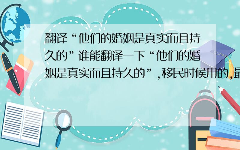 翻译“他们的婚姻是真实而且持久的”谁能翻译一下“他们的婚姻是真实而且持久的”,移民时候用的,最好是移民法中使用的词.多谢了.