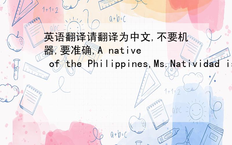 英语翻译请翻译为中文,不要机器,要准确,A native of the Philippines,Ms.Natividad is also a leader in the Asian American community,where she has focused her energies in politically empowering a group frequently referred to as “the invi