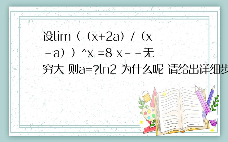 设lim（（x+2a）/（x-a））^x =8 x--无穷大 则a=?ln2 为什么呢 请给出详细步骤和说明.