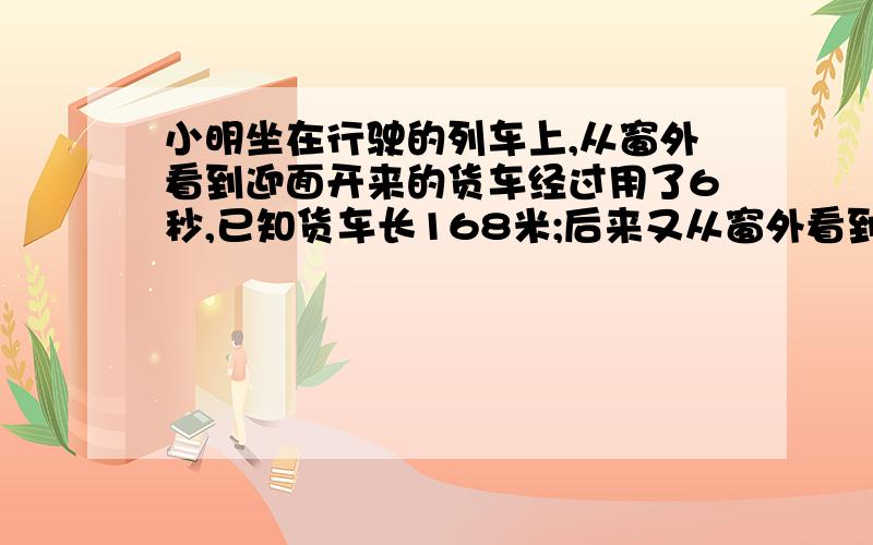 小明坐在行驶的列车上,从窗外看到迎面开来的货车经过用了6秒,已知货车长168米;后来又从窗外看到列车通过一座180米长的桥用了12秒.货车每小时行( )千米.