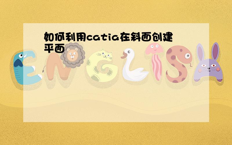 如何利用catia在斜面创建平面