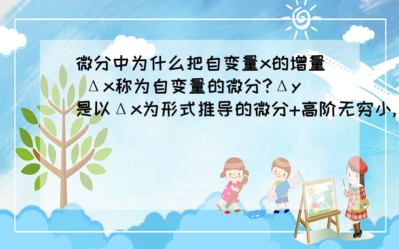 微分中为什么把自变量x的增量 Δx称为自变量的微分?Δy是以Δx为形式推导的微分+高阶无穷小,Δx本事就是相对于x0起始的一个变量,它怎么又有微分了?我问的是△x的问题，△y的我懂。顺带着