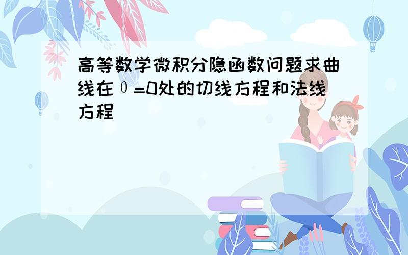 高等数学微积分隐函数问题求曲线在θ=0处的切线方程和法线方程