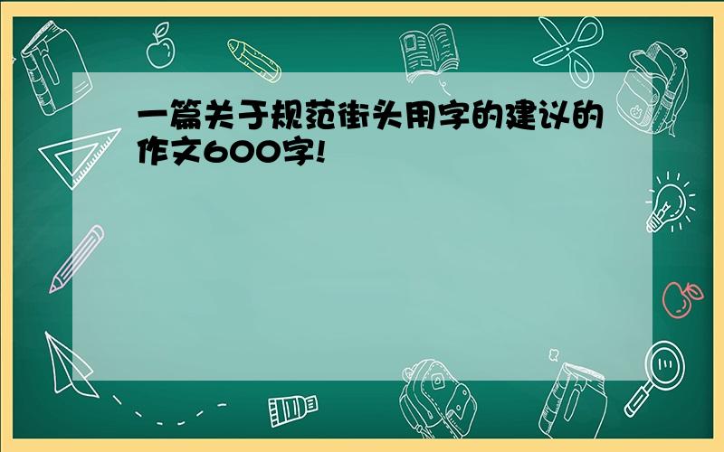 一篇关于规范街头用字的建议的作文600字!