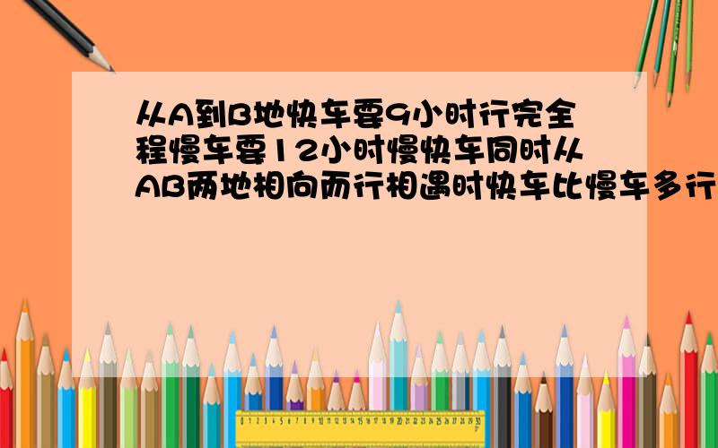 从A到B地快车要9小时行完全程慢车要12小时慢快车同时从AB两地相向而行相遇时快车比慢车多行85千米求全程.