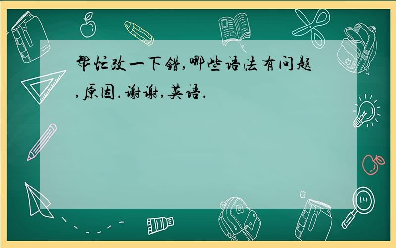 帮忙改一下错,哪些语法有问题,原因.谢谢,英语.