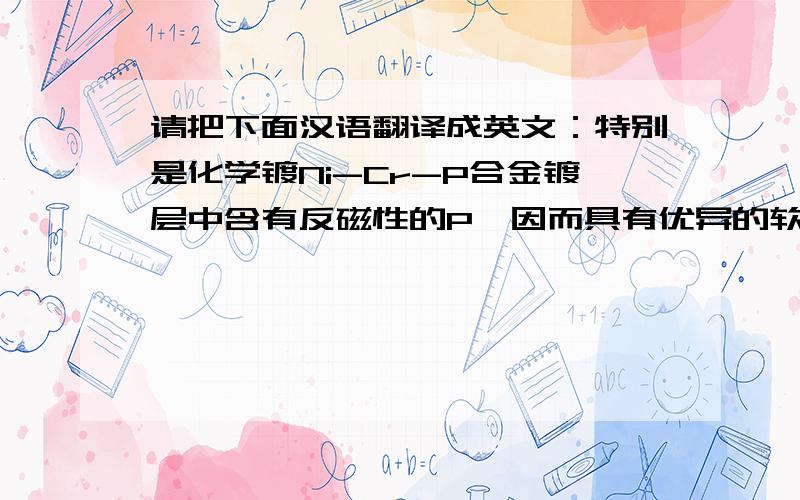 请把下面汉语翻译成英文：特别是化学镀Ni-Cr-P合金镀层中含有反磁性的P,因而具有优异的软磁性能,可望被用于软磁开关、读写磁头材料和屏蔽材料等.此外,Ni-Cr-P合金具有优异电阻特性,适合