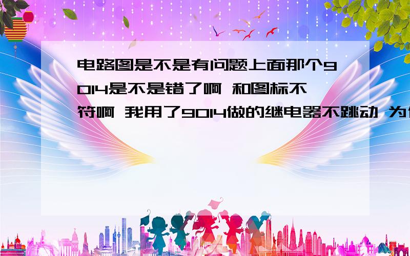 电路图是不是有问题上面那个9014是不是错了啊 和图标不符啊 我用了9014做的继电器不跳动 为什么 需要怎么改 我不懂电路帮我看看 我没有0.22uf电容可以用别的容量的电容吗图呢