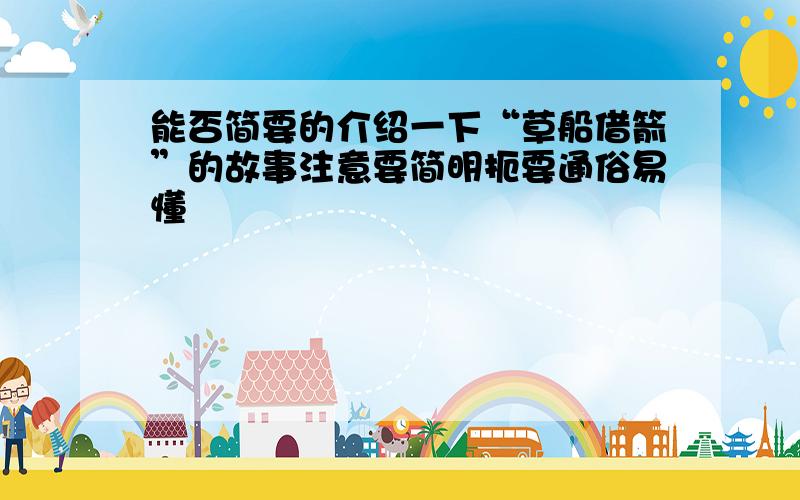 能否简要的介绍一下“草船借箭”的故事注意要简明扼要通俗易懂