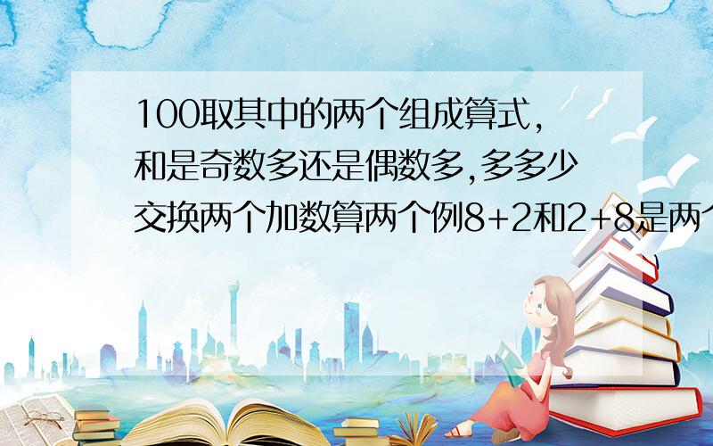 100取其中的两个组成算式,和是奇数多还是偶数多,多多少交换两个加数算两个例8+2和2+8是两个算式