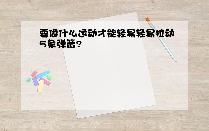 要做什么运动才能轻易轻易拉动5条弹簧?