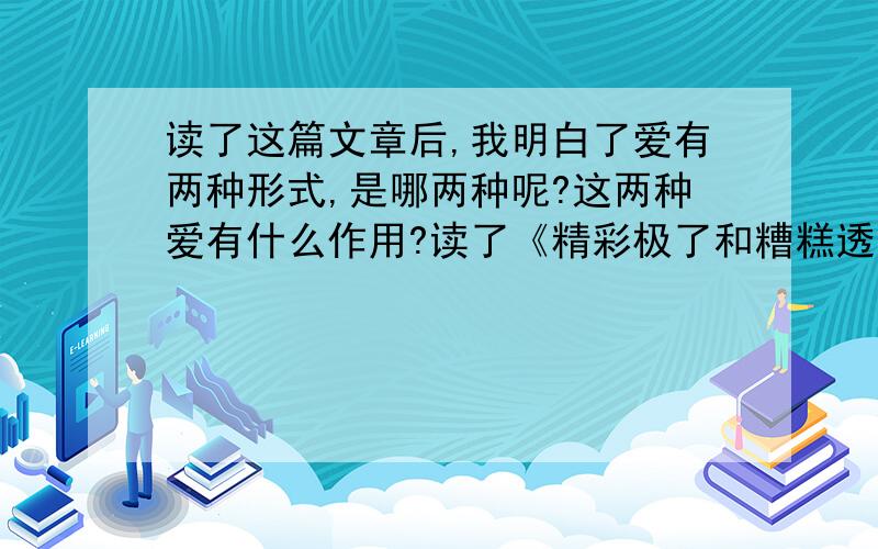 读了这篇文章后,我明白了爱有两种形式,是哪两种呢?这两种爱有什么作用?读了《精彩极了和糟糕透了》这篇文章后,我明白了爱有两种形式,是哪两种呢?这两种爱有什么作用?