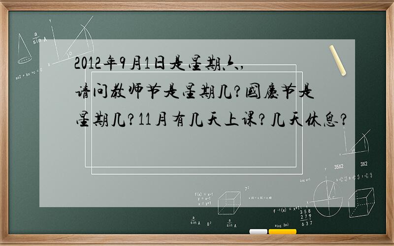 2012年9月1日是星期六,请问教师节是星期几?国庆节是星期几?11月有几天上课?几天休息?