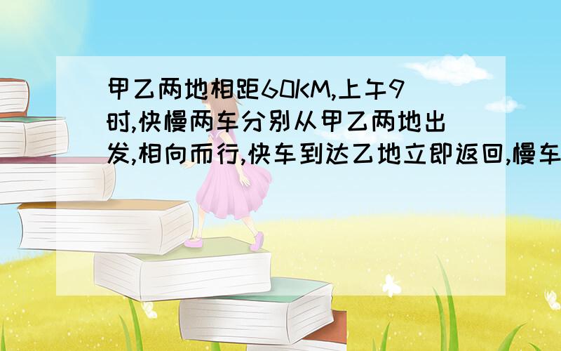 甲乙两地相距60KM,上午9时,快慢两车分别从甲乙两地出发,相向而行,快车到达乙地立即返回,慢车也是,中午12时,他们第二次相遇,这时快车走的路程比慢车多36KM,问慢车走了多少千米?要分析