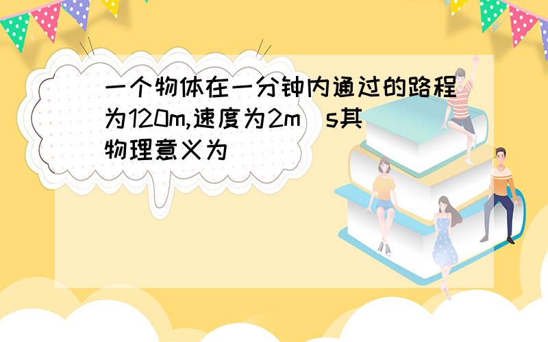 一个物体在一分钟内通过的路程为120m,速度为2m\s其物理意义为