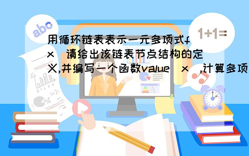 用循环链表表示一元多项式f(x)请给出该链表节点结构的定义,并编写一个函数value(x）,计算多项式在x=x0处的值