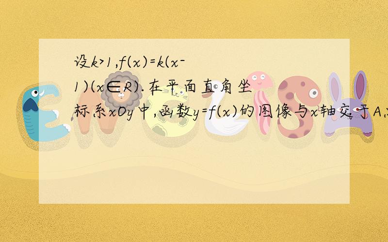 设k>1,f(x)=k(x-1)(x∈R).在平面直角坐标系xOy中,函数y=f(x)的图像与x轴交于A点,她的反函数y=f^-1(x)的图像与y轴交于B点.并且这两个函数的图像交于P点,已知四边形OAPB的面积为3,则k值等于()A,3B,3/2c,4/3d