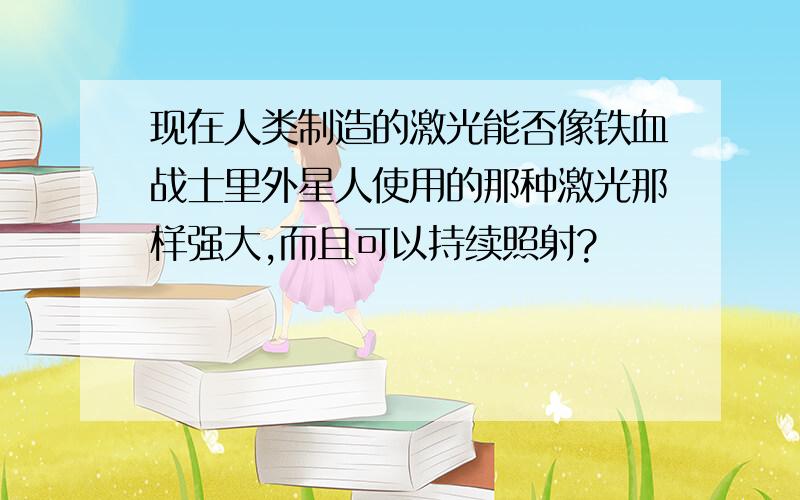 现在人类制造的激光能否像铁血战士里外星人使用的那种激光那样强大,而且可以持续照射?