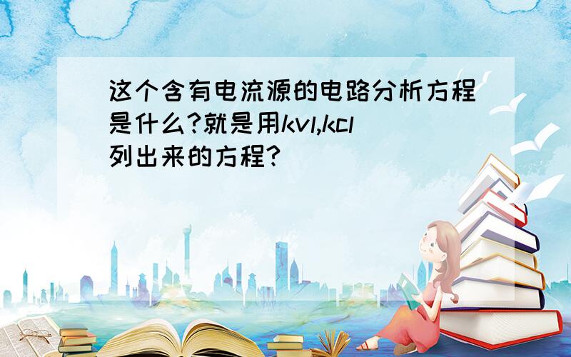 这个含有电流源的电路分析方程是什么?就是用kvl,kcl列出来的方程?