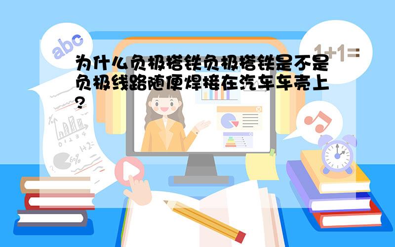 为什么负极搭铁负极搭铁是不是负极线路随便焊接在汽车车壳上?