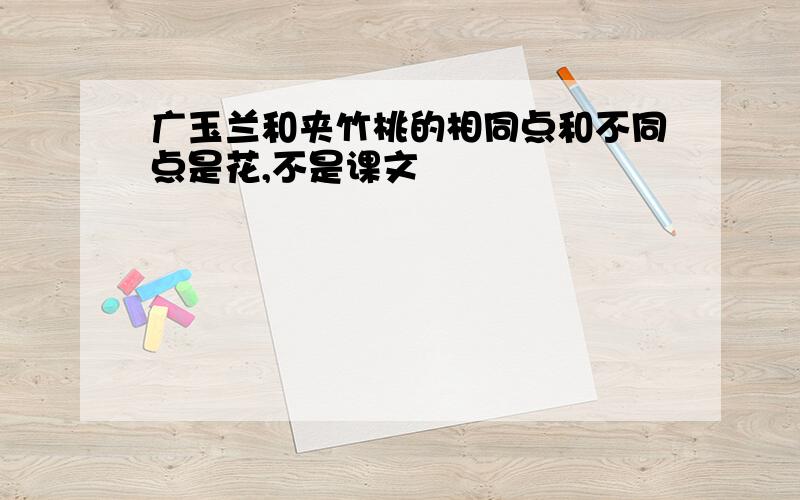 广玉兰和夹竹桃的相同点和不同点是花,不是课文