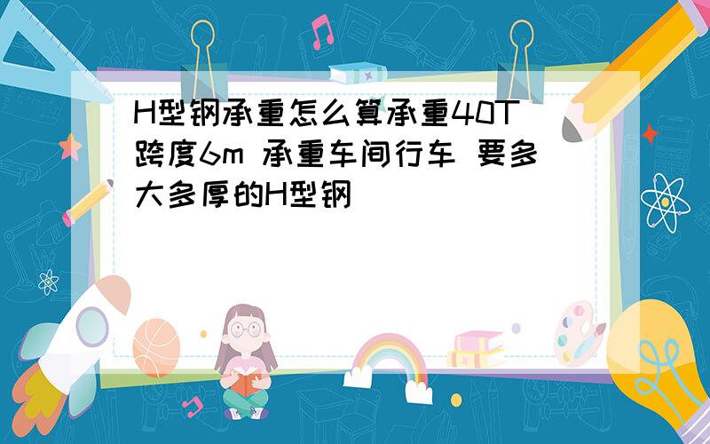 H型钢承重怎么算承重40T 跨度6m 承重车间行车 要多大多厚的H型钢