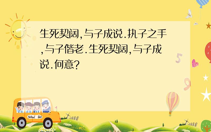 生死契阔,与子成说.执子之手,与子偕老.生死契阔,与子成说.何意?