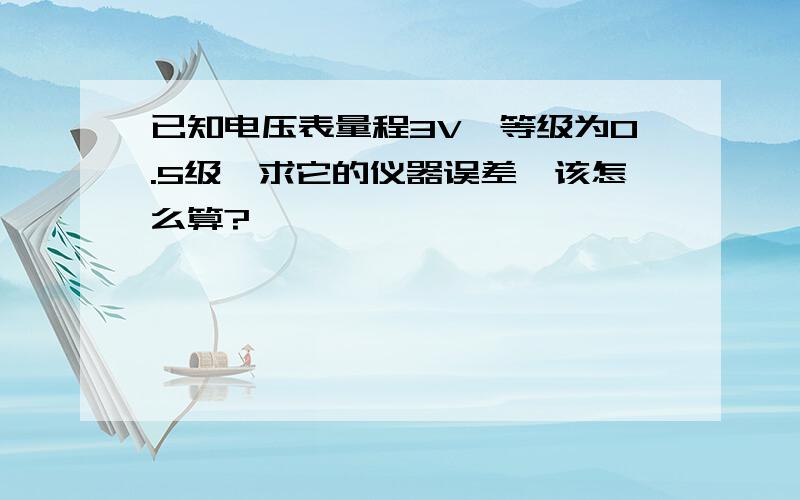 已知电压表量程3V,等级为0.5级,求它的仪器误差,该怎么算?