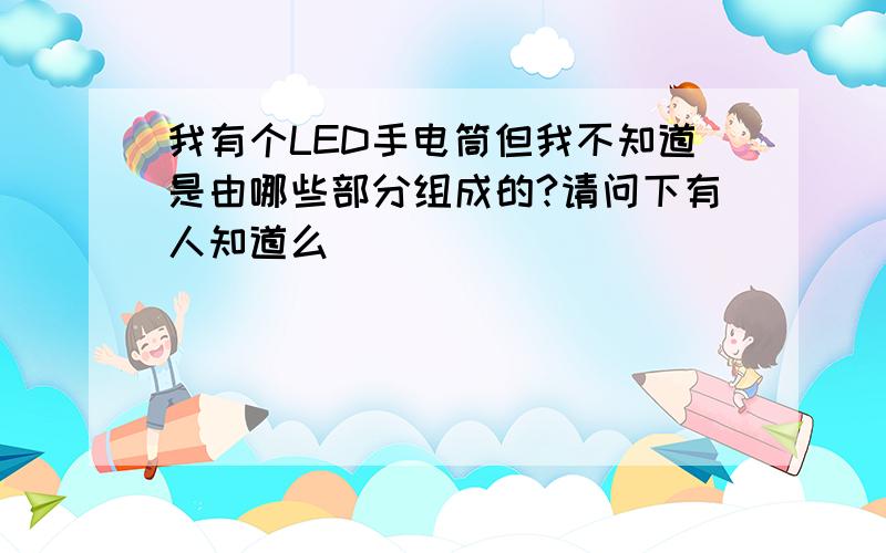 我有个LED手电筒但我不知道是由哪些部分组成的?请问下有人知道么