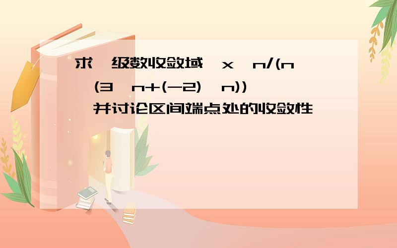 求幂级数收敛域∑x^n/(n*(3^n+(-2)^n)),并讨论区间端点处的收敛性