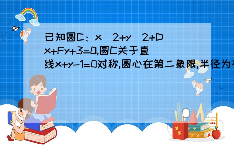 已知圆C：x^2+y^2+Dx+Fy+3=0,圆C关于直线x+y-1=0对称,圆心在第二象限,半径为根号2求圆C的方程