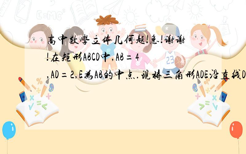 高中数学立体几何题!急!谢谢!在矩形ABCD中,AB=4,AD=2,E为AB的中点.现将三角形ADE沿直线DE翻折三角形A`DE,使平面A`DE垂直于平面BCDE,F为线段A`D的中点.（1）求证：EF平行于平面A`BC(2)求三棱锥A`—BCE的