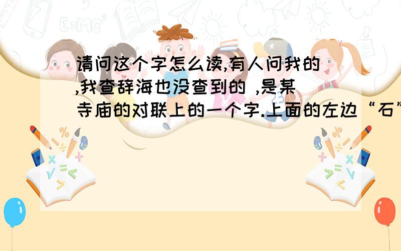 请问这个字怎么读,有人问我的,我查辞海也没查到的 ,是某寺庙的对联上的一个字.上面的左边“石”.右边是“戈”.下面是“聿”.我用鼠标手写.不好看哈.