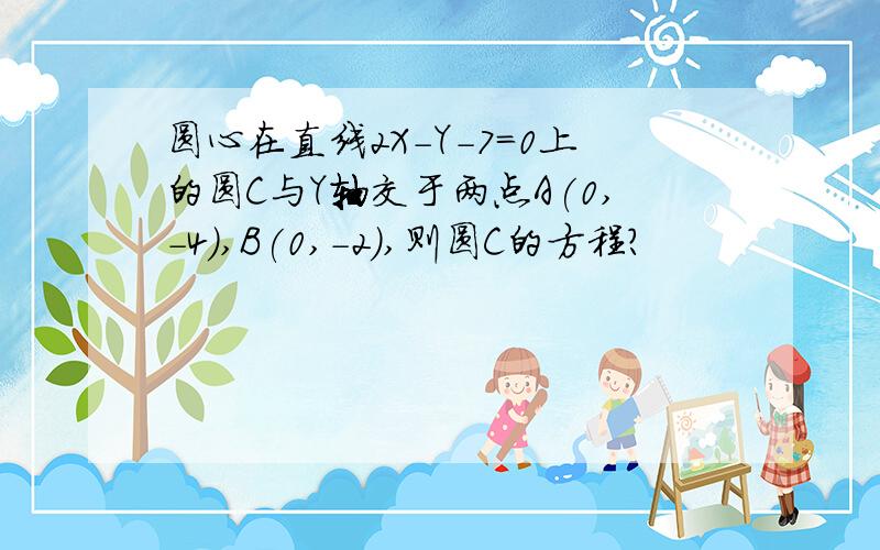 圆心在直线2X-Y-7=0上的圆C与Y轴交于两点A(0,-4),B(0,-2),则圆C的方程?