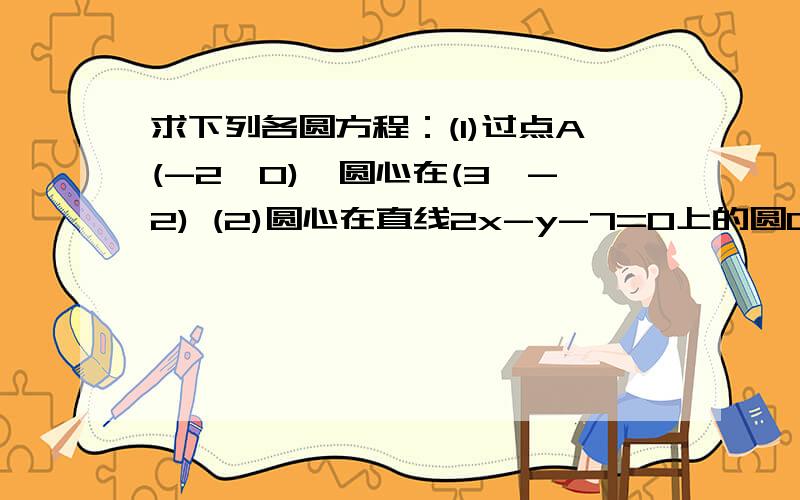 求下列各圆方程：(1)过点A(-2,0),圆心在(3,-2) (2)圆心在直线2x-y-7=0上的圆C与y轴交与两点A(0,-4).B(0,-2