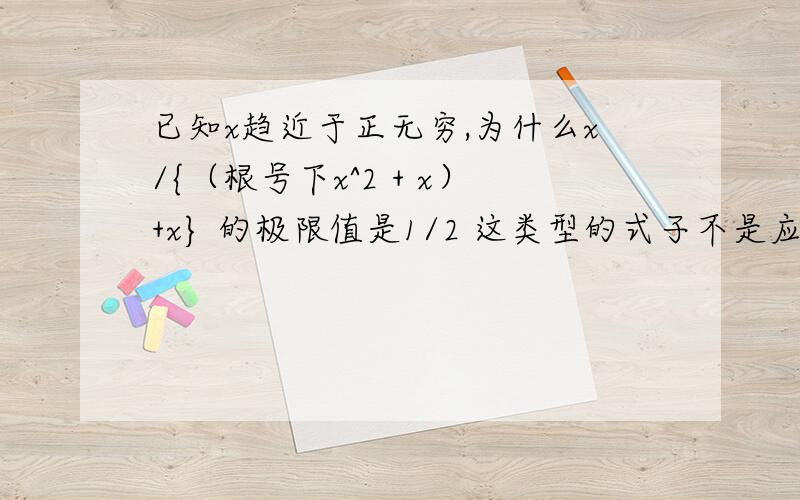 已知x趋近于正无穷,为什么x/{（根号下x^2 + x）+x} 的极限值是1/2 这类型的式子不是应该用“最高项系数的比值为极限”这个结论吗?请问怎么回事?