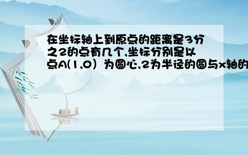 在坐标轴上到原点的距离是3分之2的点有几个,坐标分别是以点A(1,0）为圆心,2为半径的圆与x轴的两个交点的坐标分别为