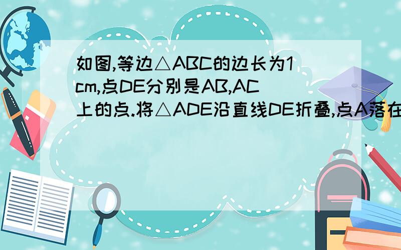 如图,等边△ABC的边长为1cm,点DE分别是AB,AC上的点.将△ADE沿直线DE折叠,点A落在A'处,求阴影部分周长