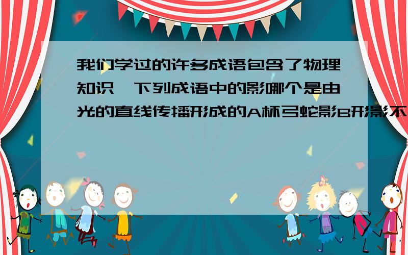 我们学过的许多成语包含了物理知识,下列成语中的影哪个是由光的直线传播形成的A杯弓蛇影B形影不离C形单影只D立竿见影