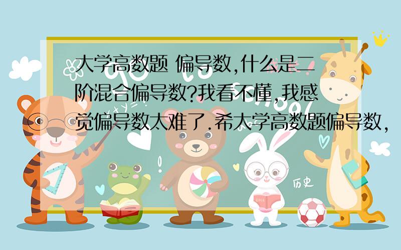 大学高数题 偏导数,什么是二阶混合偏导数?我看不懂,我感觉偏导数太难了.希大学高数题偏导数,  什么是二阶混合偏导数?我看不懂,我感觉偏导数太难了.希望可以真诚相待