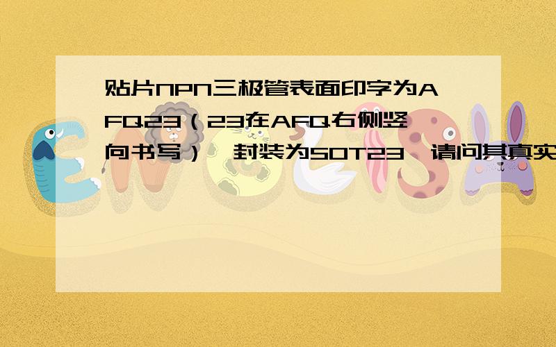 贴片NPN三极管表面印字为AFQ23（23在AFQ右侧竖向书写）,封装为SOT23,请问其真实型号是什么?贴片NPN三极管表面印字为AFQ23（23在AFQ右侧竖向书写）,封装为SOT23,实测参数为：hfe=120,VBR=50V,请问其真