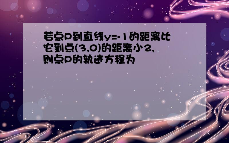 若点P到直线y=-1的距离比它到点(3,0)的距离小2,则点P的轨迹方程为