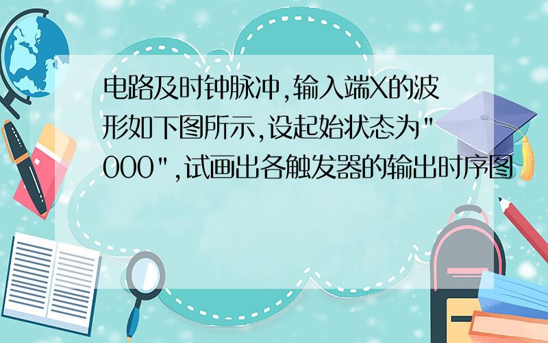 电路及时钟脉冲,输入端X的波形如下图所示,设起始状态为