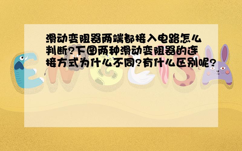 滑动变阻器两端都接入电路怎么判断?下图两种滑动变阻器的连接方式为什么不同?有什么区别呢?