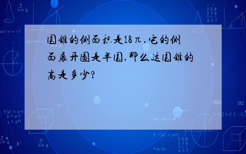 圆锥的侧面积是18π,它的侧面展开图是半圆,那么这圆锥的高是多少?