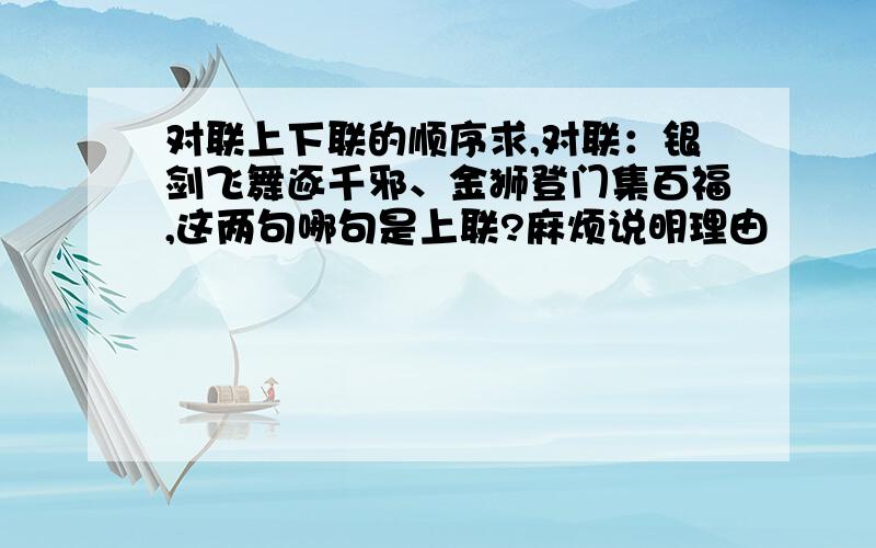 对联上下联的顺序求,对联：银剑飞舞逐千邪、金狮登门集百福,这两句哪句是上联?麻烦说明理由