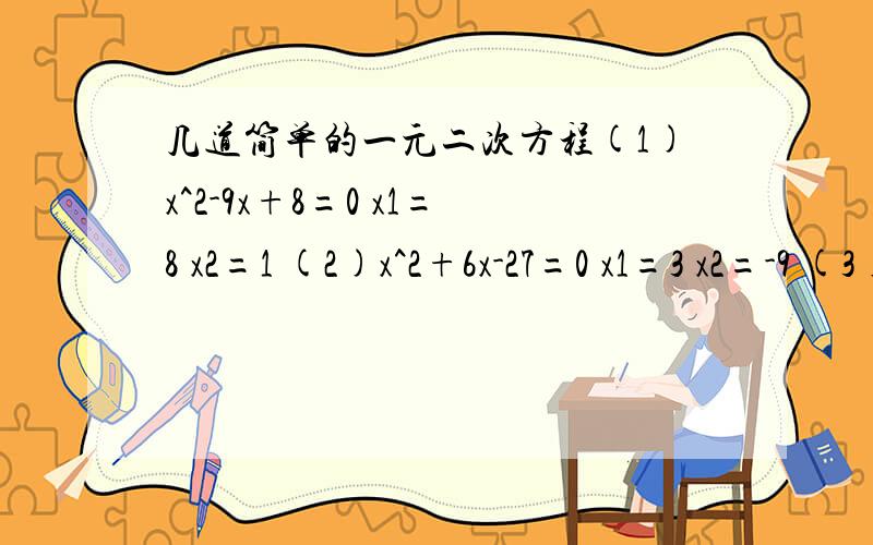 几道简单的一元二次方程(1)x^2-9x+8=0 x1=8 x2=1 (2)x^2+6x-27=0 x1=3 x2=-9 (3)x^2-2x-80=0 x1=-8 x2=10 (4)x^2+10x-200=0 x1=-20 x2=10 (5)x^2-20x+96=0 x1=12 x2=8 (6)x^2+23x+76=0 x1=-19 x2=-4 (7)x^2-25x+154=0 x1=14 x2=11 (8)x^2-12x-108=0 x1=-6 x2