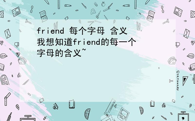 friend 每个字母 含义我想知道friend的每一个字母的含义~