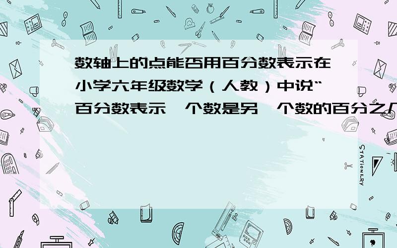 数轴上的点能否用百分数表示在小学六年级数学（人教）中说“百分数表示一个数是另一个数的百分之几,百分数也叫百分率或百分比”也就是说百分数表示两个数的比或者说两个数之间的倍