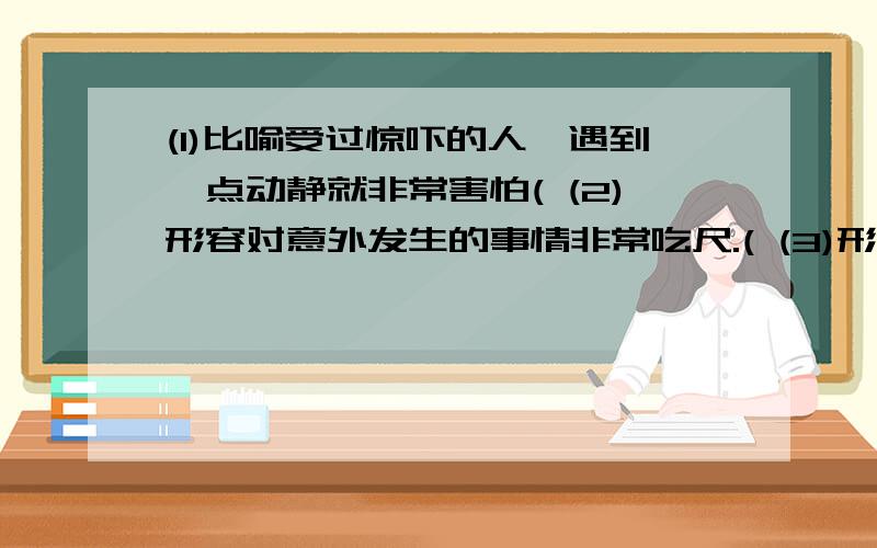 (1)比喻受过惊吓的人,遇到一点动静就非常害怕( (2)形容对意外发生的事情非常吃尺.( (3)形容忽然醒悟过来.( (4)得到数不尽的好处或利益.( (5)形容非常静.( (6)形容很多人说同样的话.( (7)自以为